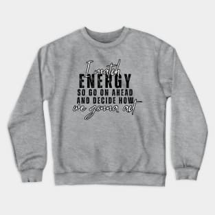 I Match Energy So Go On Ahead And Decide How We Gonna Act Crewneck Sweatshirt